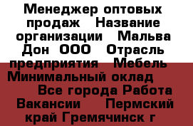 Менеджер оптовых продаж › Название организации ­ Мальва-Дон, ООО › Отрасль предприятия ­ Мебель › Минимальный оклад ­ 50 000 - Все города Работа » Вакансии   . Пермский край,Гремячинск г.